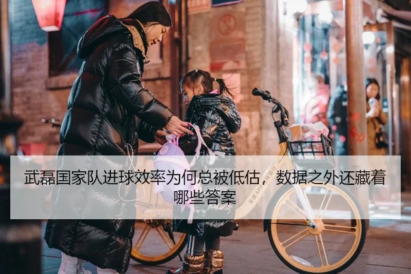 武磊国家队进球效率为何总被低估，数据之外还藏着哪些答案