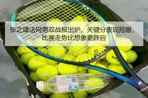 张之臻法网男双战报出炉，关键分表现抢眼，比赛走势比想象更跌宕